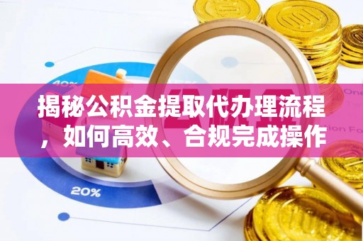 东乡揭秘公积金提取代办理流程，如何高效、合规完成操作