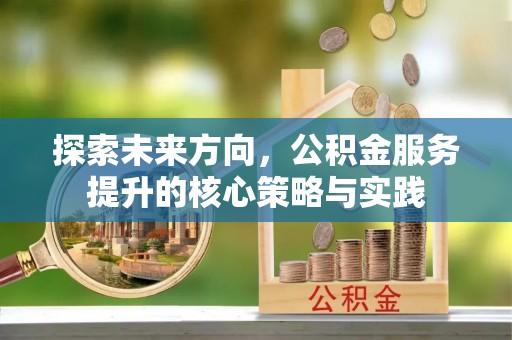 东乡探索未来方向，公积金服务提升的核心策略与实践