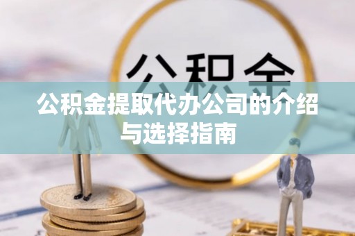 东乡公积金提取代办公司的介绍与选择指南