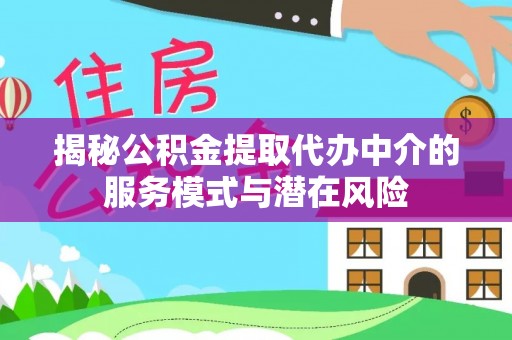东乡揭秘公积金提取代办中介的服务模式与潜在风险