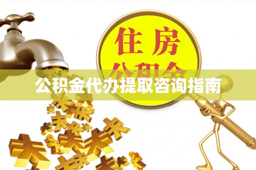 东乡公积金代办提取咨询指南