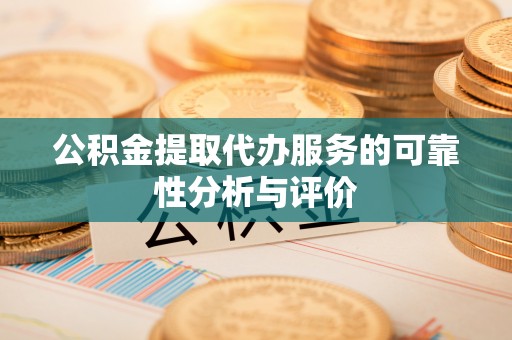 东乡公积金提取代办服务的可靠性分析与评价
