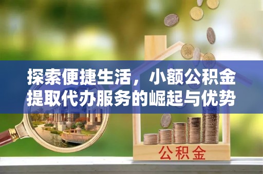 东乡探索便捷生活，小额公积金提取代办服务的崛起与优势