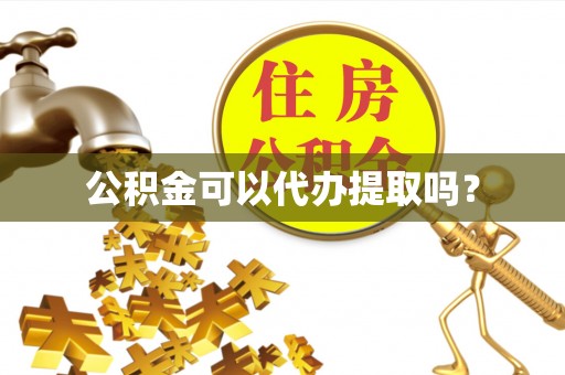 东乡公积金可以代办提取吗？