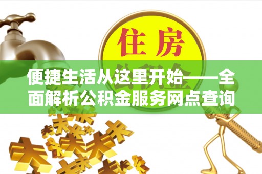 东乡便捷生活从这里开始——全面解析公积金服务网点查询技巧