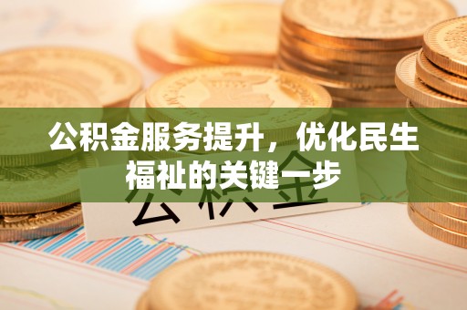 东乡公积金服务提升，优化民生福祉的关键一步