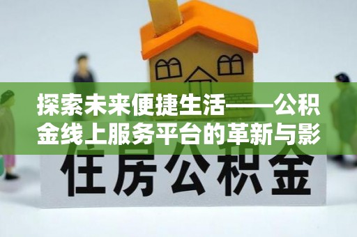 东乡探索未来便捷生活——公积金线上服务平台的革新与影响