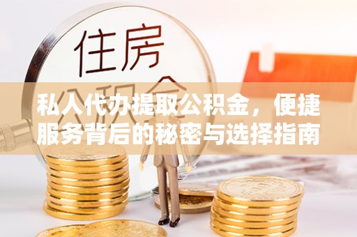 东乡私人代办提取公积金，便捷服务背后的秘密与选择指南