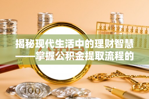 东乡揭秘现代生活中的理财智慧——掌握公积金提取流程的必备指南