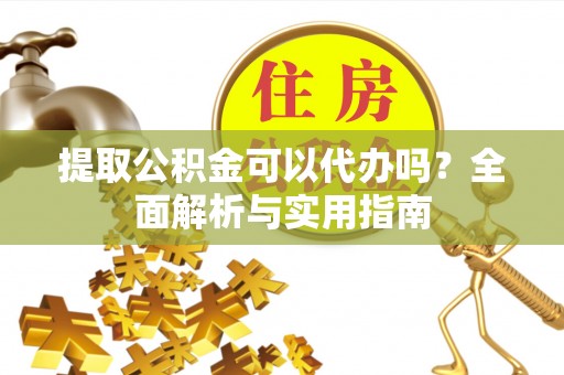 东乡提取公积金可以代办吗？全面解析与实用指南