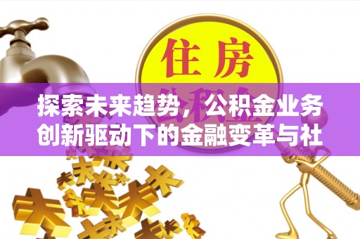 东乡探索未来趋势，公积金业务创新驱动下的金融变革与社会价值
