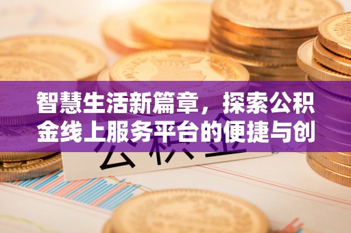 东乡智慧生活新篇章，探索公积金线上服务平台的便捷与创新
