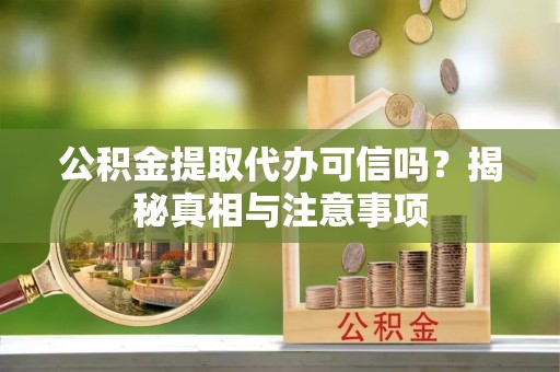 东乡公积金提取代办可信吗？揭秘真相与注意事项