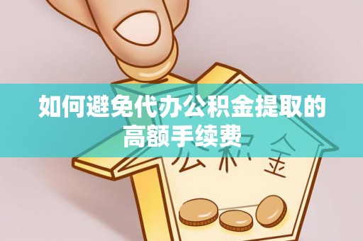 东乡如何避免代办公积金提取的高额手续费