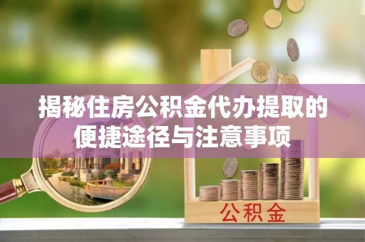 东乡揭秘住房公积金代办提取的便捷途径与注意事项