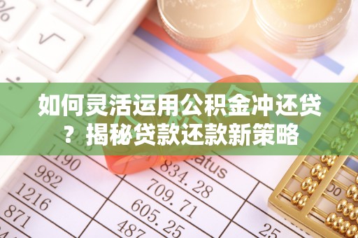 东乡如何灵活运用公积金冲还贷？揭秘贷款还款新策略