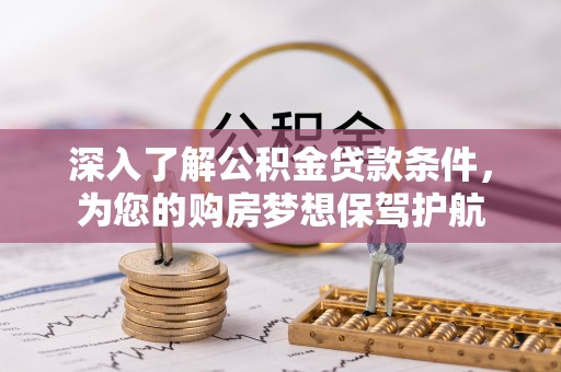 东乡深入了解公积金贷款条件，为您的购房梦想保驾护航