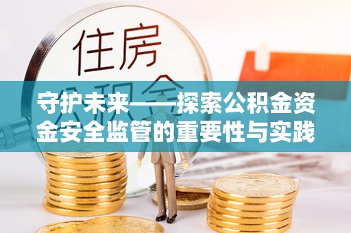 东乡守护未来——探索公积金资金安全监管的重要性与实践路径
