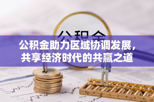 东乡公积金助力区域协调发展，共享经济时代的共赢之道