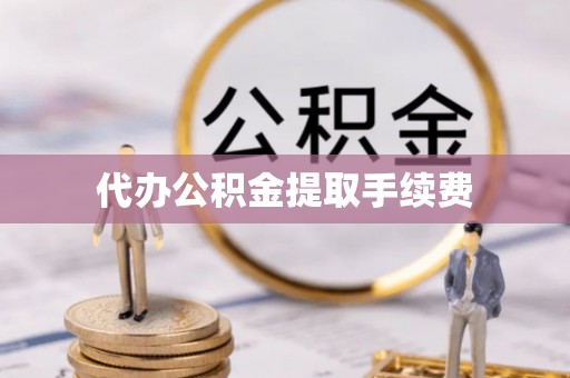 东乡代办公积金提取手续费