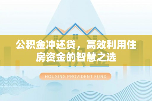 东乡公积金冲还贷，高效利用住房资金的智慧之选