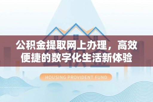 东乡公积金提取网上办理，高效便捷的数字化生活新体验