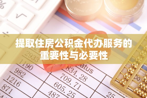 东乡提取住房公积金代办服务的重要性与必要性