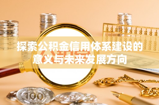 东乡探索公积金信用体系建设的意义与未来发展方向