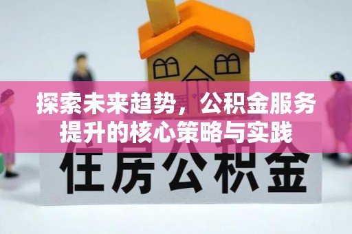 东乡探索未来趋势，公积金服务提升的核心策略与实践