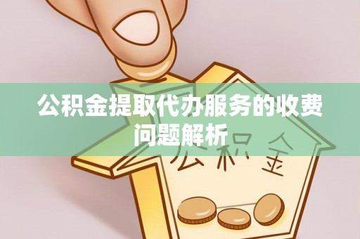 东乡公积金提取代办服务的收费问题解析