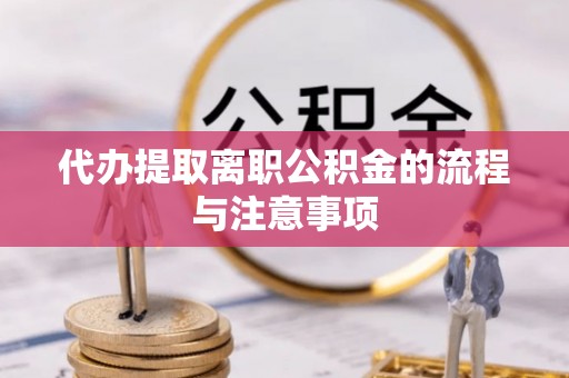 东乡代办提取离职公积金的流程与注意事项