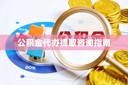 东乡公积金代办提取咨询指南