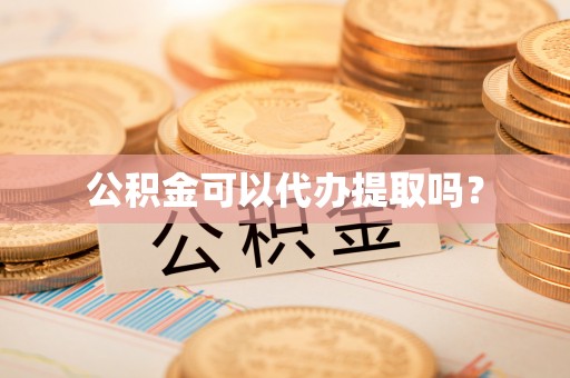 东乡公积金可以代办提取吗？