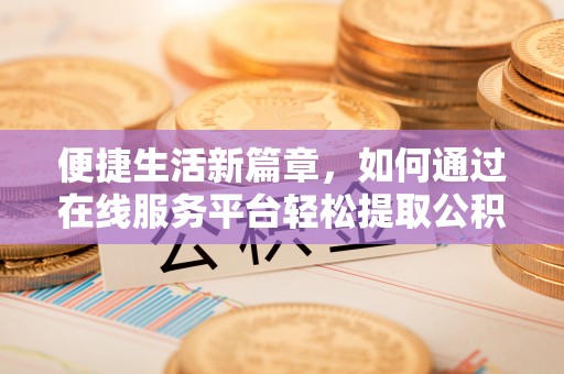 东乡便捷生活新篇章，如何通过在线服务平台轻松提取公积金