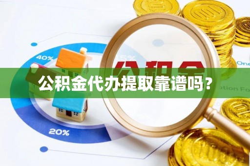 东乡公积金代办提取靠谱吗？