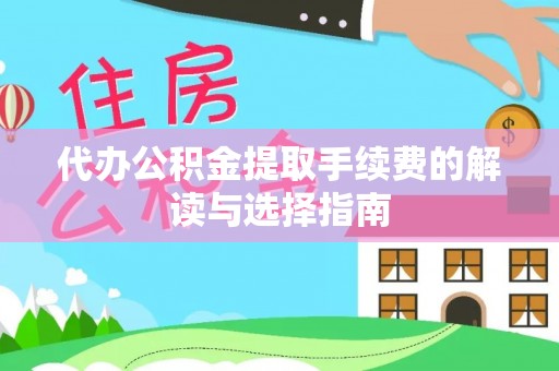 东乡代办公积金提取手续费的解读与选择指南