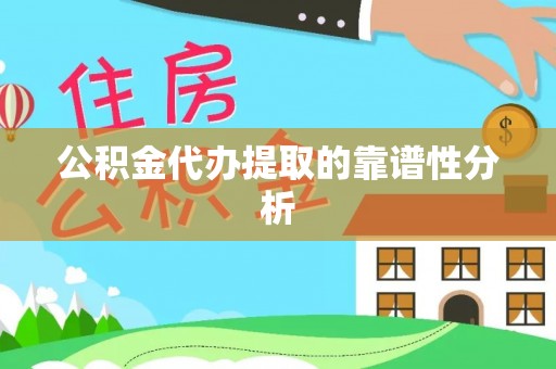 东乡公积金代办提取的靠谱性分析