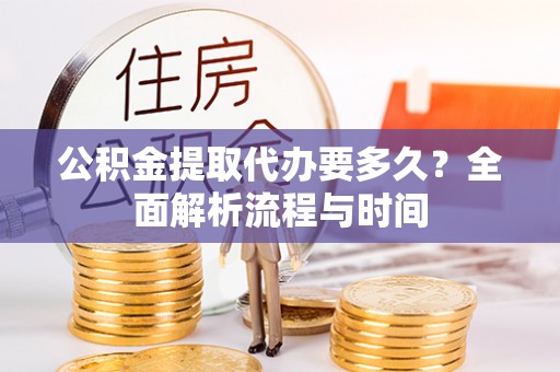 东乡公积金提取代办要多久？全面解析流程与时间